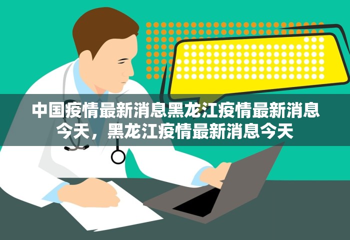 中国疫情最新消息黑龙江疫情最新消息今天，黑龙江疫情最新消息今天