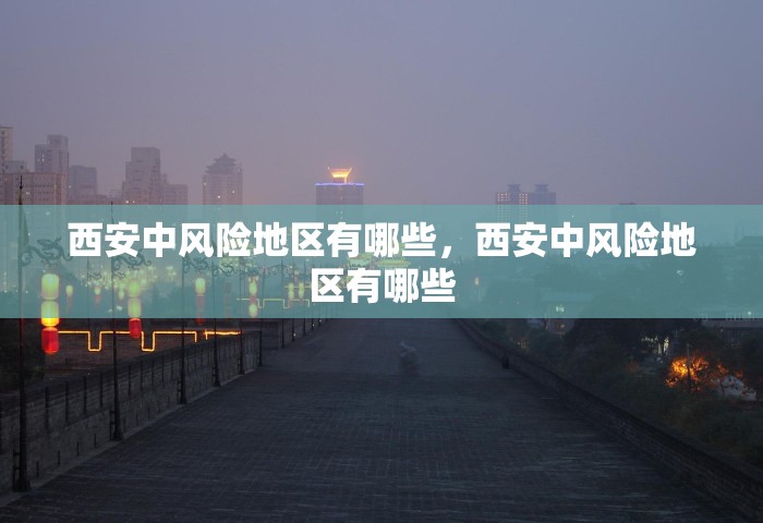 西安中风险地区有哪些，西安中风险地区有哪些