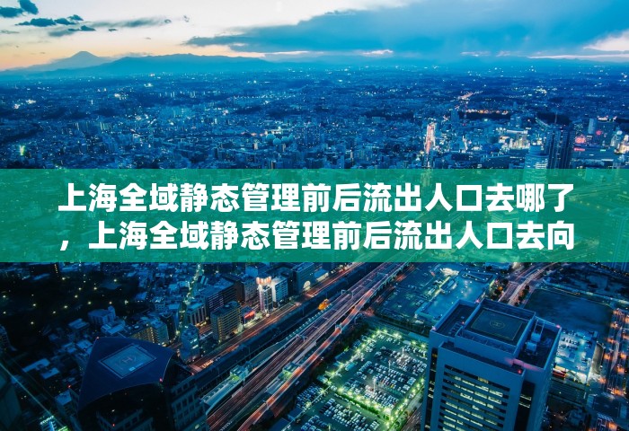 上海全域静态管理前后流出人口去哪了，上海全域静态管理前后流出人口去向分析