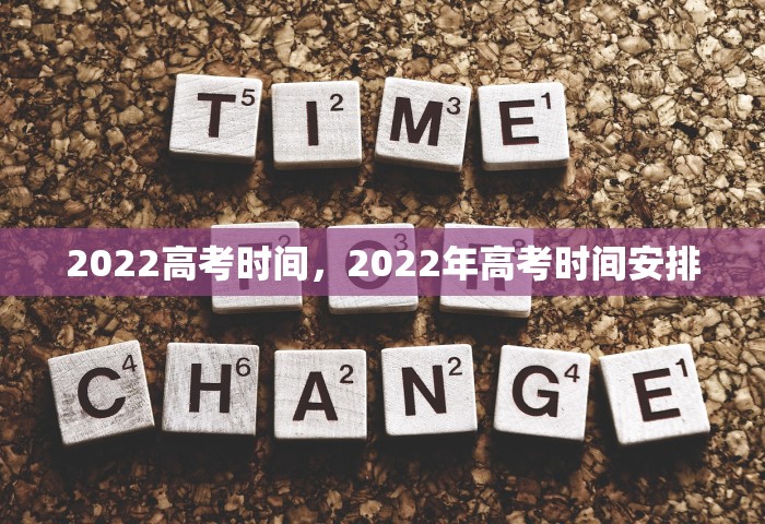 2022高考时间，2022年高考时间安排