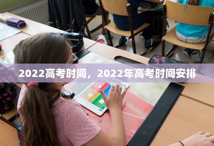 2022高考时间，2022年高考时间安排