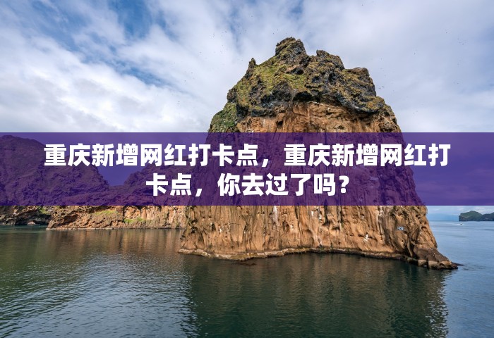重庆新增网红打卡点，重庆新增网红打卡点	，你去过了吗？