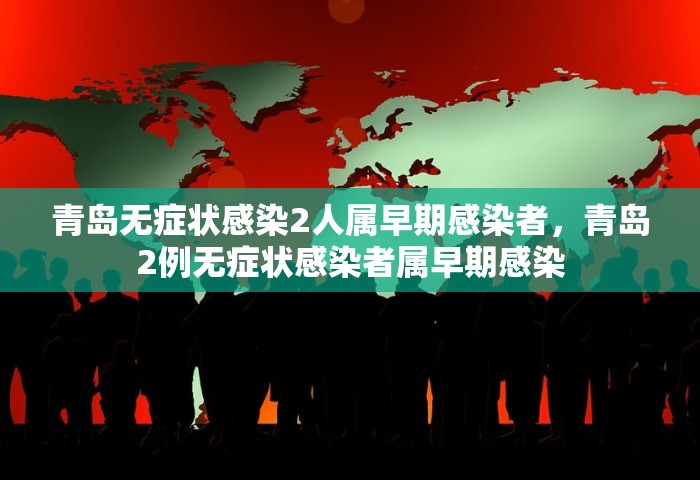 青岛无症状感染2人属早期感染者，青岛2例无症状感染者属早期感染