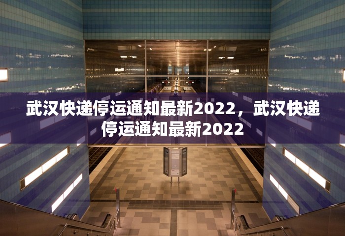 武汉快递停运通知最新2022，武汉快递停运通知最新2022