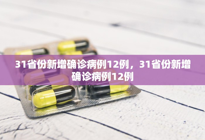 31省份新增确诊病例12例	，31省份新增确诊病例12例