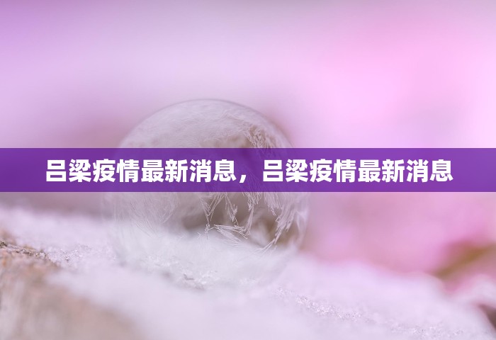 吕梁疫情最新消息，吕梁疫情最新消息