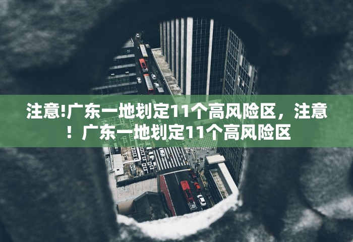 注意!广东一地划定11个高风险区，注意！广东一地划定11个高风险区