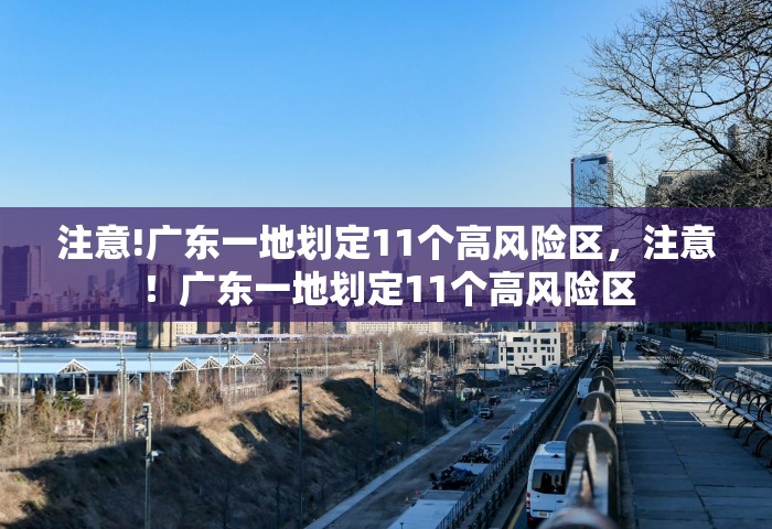 注意!广东一地划定11个高风险区，注意！广东一地划定11个高风险区