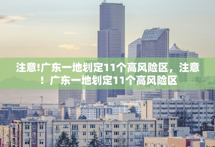 注意!广东一地划定11个高风险区	，注意！广东一地划定11个高风险区