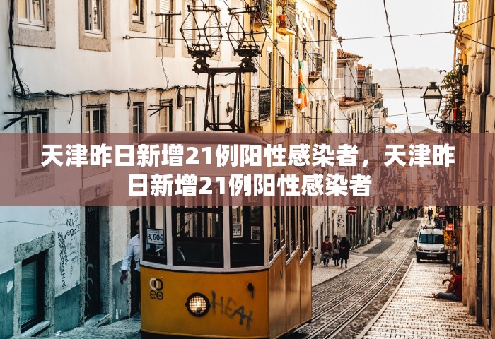 天津昨日新增21例阳性感染者，天津昨日新增21例阳性感染者