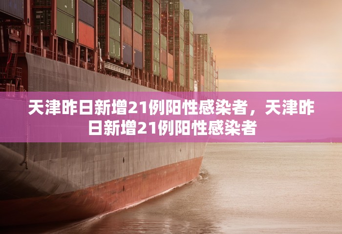 天津昨日新增21例阳性感染者，天津昨日新增21例阳性感染者