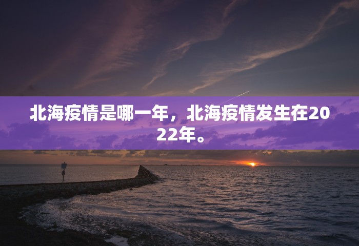 北海疫情是哪一年，北海疫情发生在2022年。
