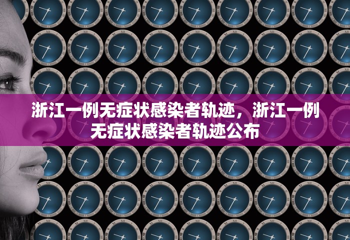浙江一例无症状感染者轨迹，浙江一例无症状感染者轨迹公布
