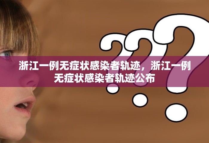 浙江一例无症状感染者轨迹	，浙江一例无症状感染者轨迹公布