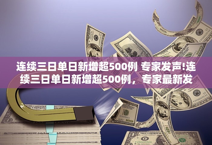 连续三日单日新增超500例 专家发声!连续三日单日新增超500例，专家最新发声