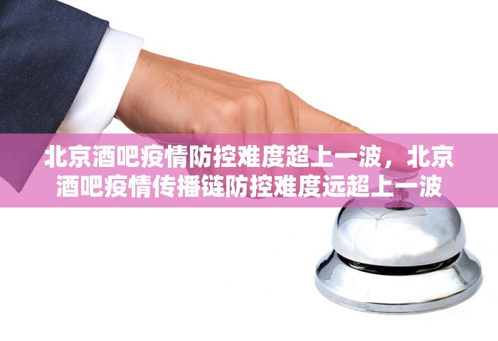 北京酒吧疫情防控难度超上一波，北京酒吧疫情传播链防控难度远超上一波