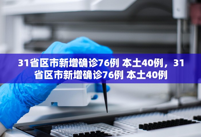 31省区市新增确诊76例 本土40例，31省区市新增确诊76例 本土40例