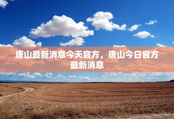 唐山最新消息今天官方，唐山今日官方最新消息