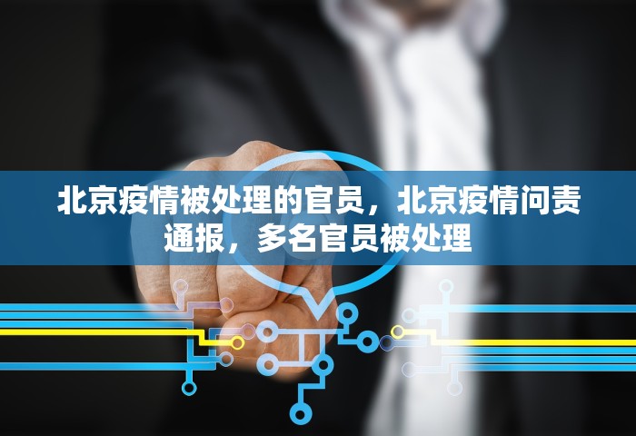 北京疫情被处理的官员，北京疫情问责通报	，多名官员被处理
