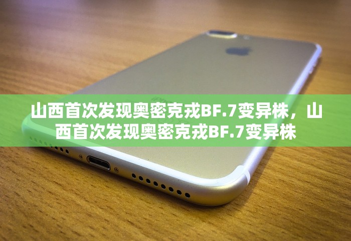 山西首次发现奥密克戎BF.7变异株	，山西首次发现奥密克戎BF.7变异株