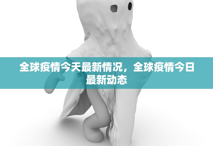 全球疫情今天最新情况，全球疫情今日最新动态