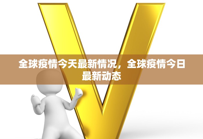 全球疫情今天最新情况	，全球疫情今日最新动态