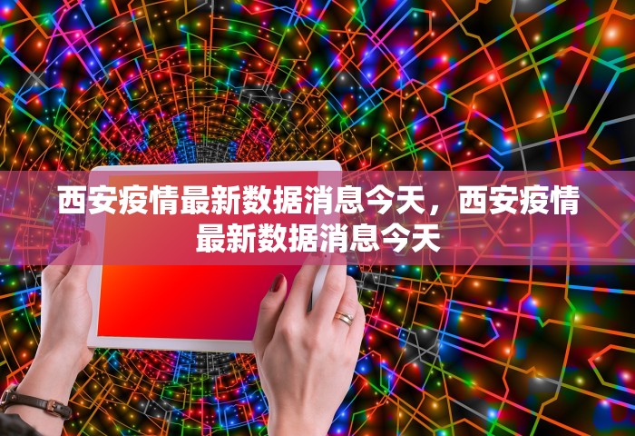 西安疫情最新数据消息今天	，西安疫情最新数据消息今天