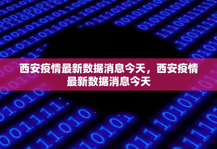 西安疫情最新数据消息今天，西安疫情最新数据消息今天