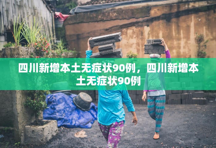四川新增本土无症状90例，四川新增本土无症状90例