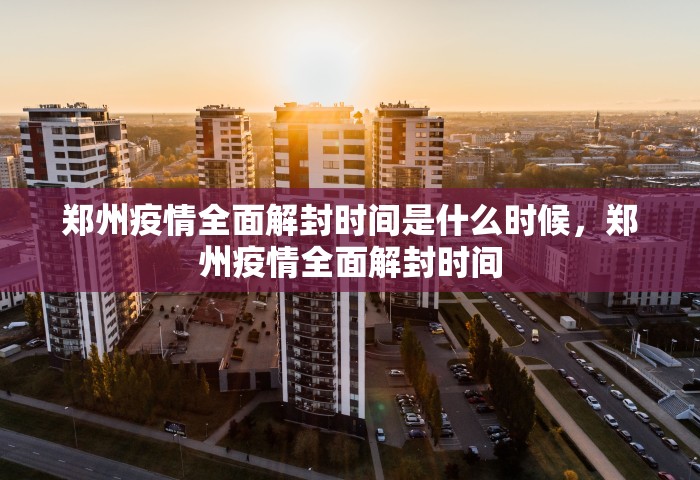 郑州疫情全面解封时间是什么时候，郑州疫情全面解封时间