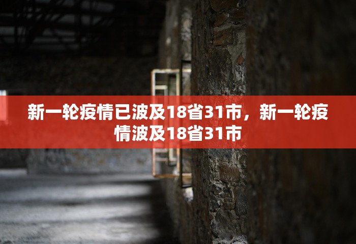 新一轮疫情已波及18省31市，新一轮疫情波及18省31市