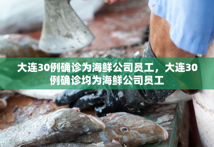 大连30例确诊为海鲜公司员工，大连30例确诊均为海鲜公司员工