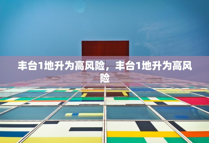 丰台1地升为高风险	，丰台1地升为高风险