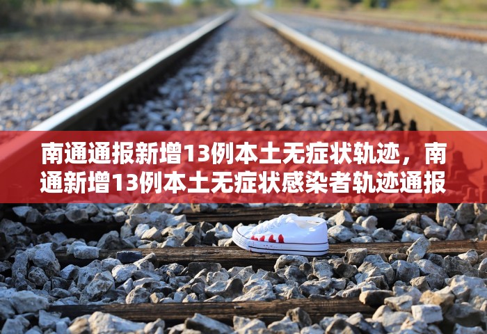 南通通报新增13例本土无症状轨迹，南通新增13例本土无症状感染者轨迹通报