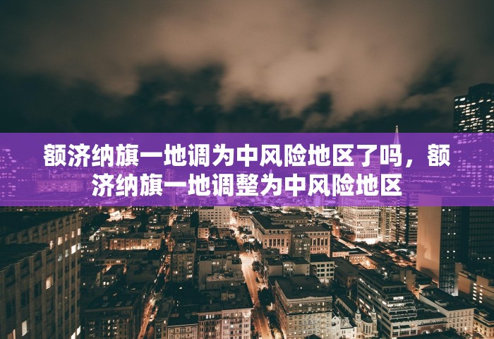 额济纳旗一地调为中风险地区了吗，额济纳旗一地调整为中风险地区