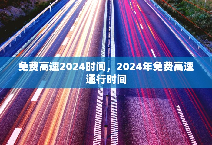 免费高速2024时间	，2024年免费高速通行时间