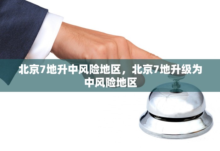 北京7地升中风险地区，北京7地升级为中风险地区