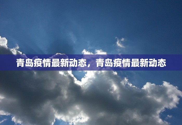 青岛疫情最新动态	，青岛疫情最新动态