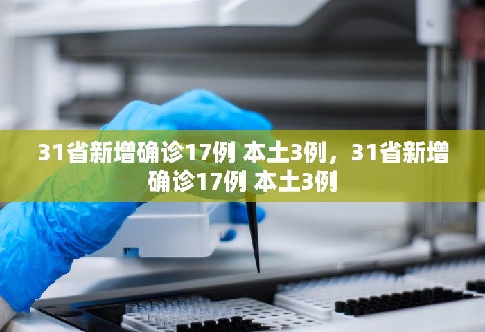 31省新增确诊17例 本土3例	，31省新增确诊17例 本土3例
