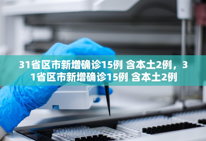 31省区市新增确诊15例 含本土2例，31省区市新增确诊15例 含本土2例