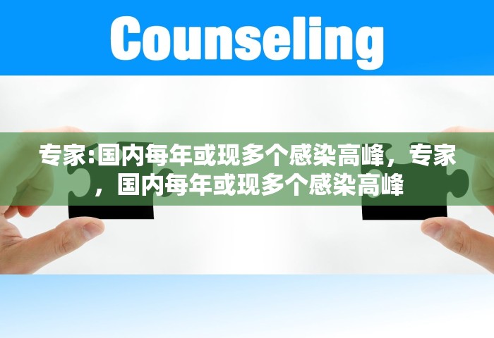专家:国内每年或现多个感染高峰	，专家，国内每年或现多个感染高峰
