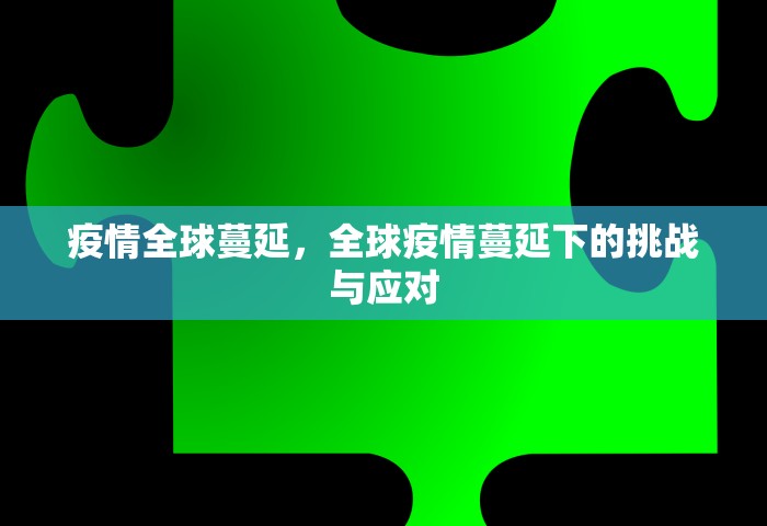 疫情全球蔓延，全球疫情蔓延下的挑战与应对
