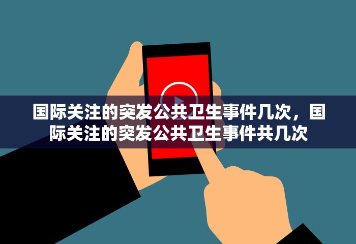 国际关注的突发公共卫生事件几次，国际关注的突发公共卫生事件共几次
