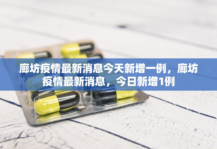 廊坊疫情最新消息今天新增一例，廊坊疫情最新消息	，今日新增1例