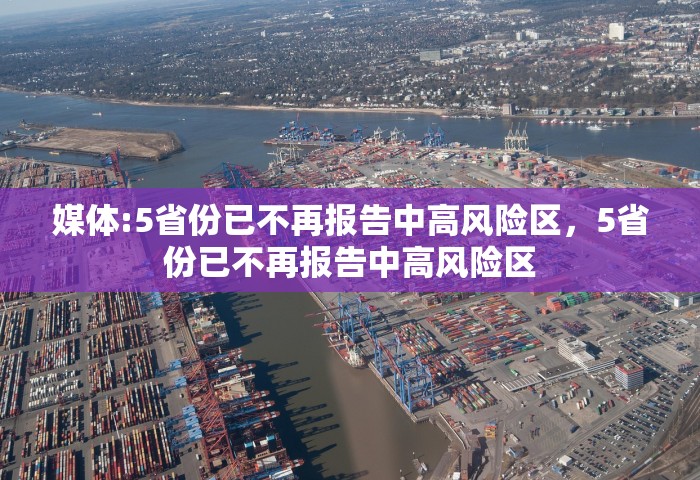 媒体:5省份已不再报告中高风险区，5省份已不再报告中高风险区