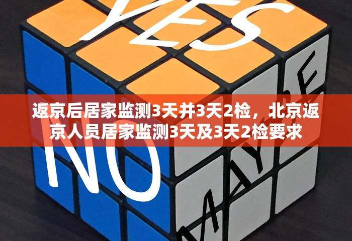 返京后居家监测3天并3天2检，北京返京人员居家监测3天及3天2检要求
