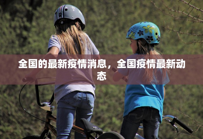 全国的最新疫情消息	，全国疫情最新动态