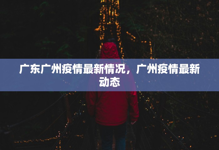 广东广州疫情最新情况，广州疫情最新动态