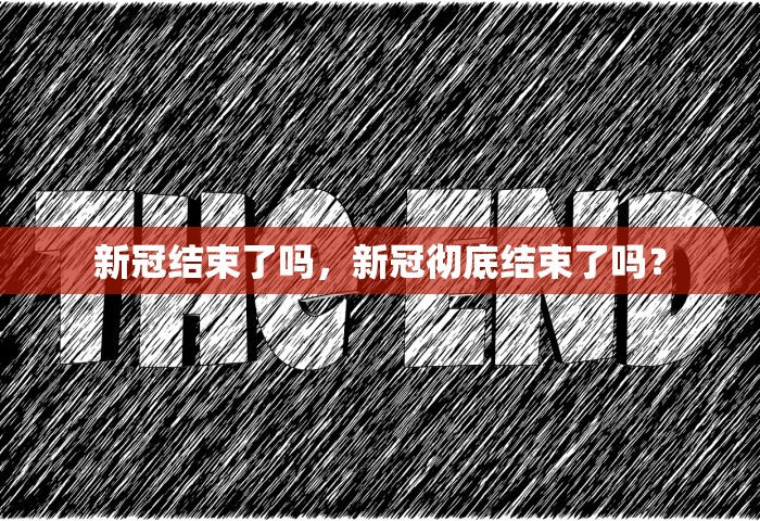 新冠结束了吗，新冠彻底结束了吗？