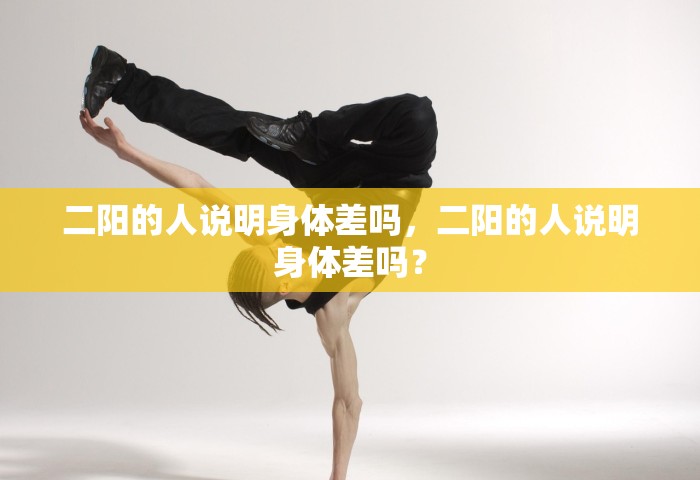 二阳的人说明身体差吗	，二阳的人说明身体差吗？